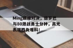 亚博体育-Ming巅峰对决，德罗巴与80激战勇士分钟，高光表现胜负难料！的简单介绍